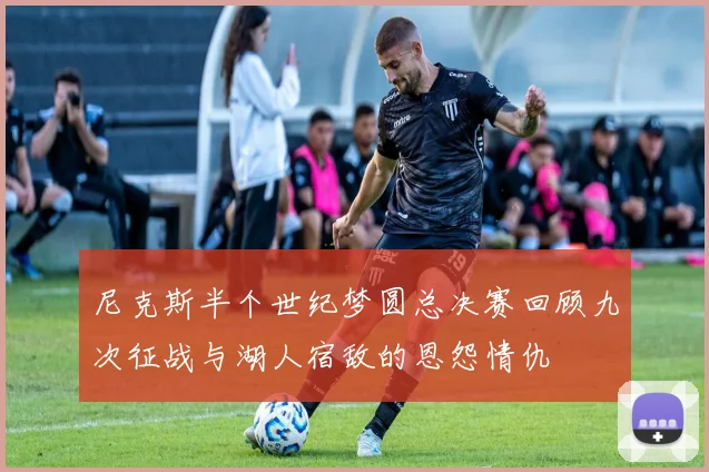 尼克斯半个世纪梦圆总决赛回顾九次征战与湖人宿敌的恩怨情仇