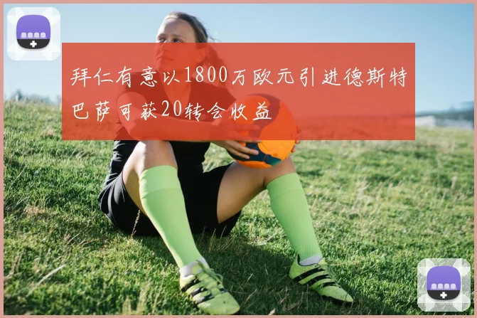 拜仁有意以1800万欧元引进德斯特巴萨可获20转会收益