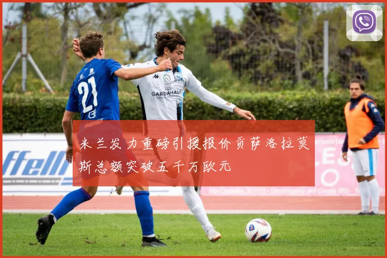 米兰发力重磅引援报价贡萨洛拉莫斯总额突破五千万欧元