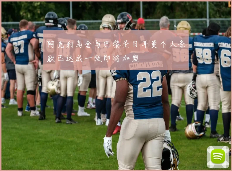 阿克利乌舍与巴黎圣日耳曼个人条款已达成一致即将加盟