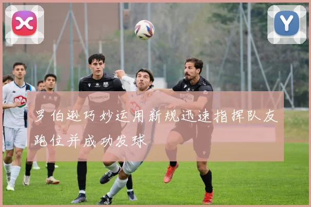 罗伯逊巧妙运用新规迅速指挥队友跑位并成功发球