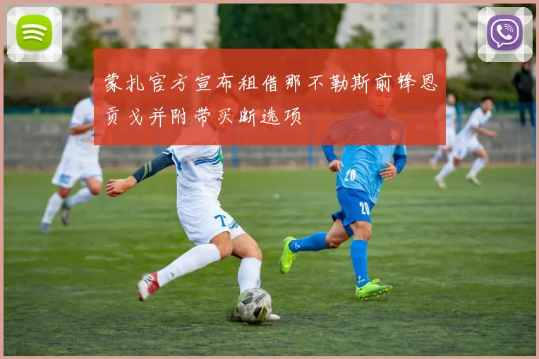 蒙扎官方宣布租借那不勒斯前锋恩贡戈并附带买断选项