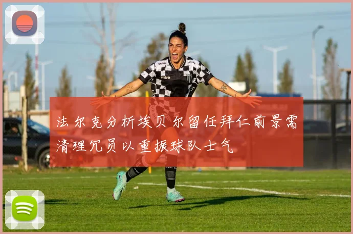法尔克分析埃贝尔留任拜仁前景需清理冗员以重振球队士气