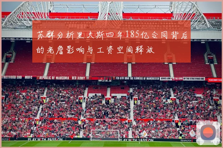 苏群分析里夫斯四年185亿合同背后的老詹影响与工资空间释放