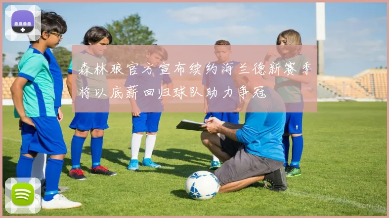 森林狼官方宣布续约海兰德新赛季将以底薪回归球队助力争冠